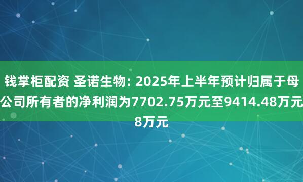 钱掌柜配资 圣诺生物: 2025年上半年预计归属于母公司所有者的净利润为7702.75万元至9414.48万元