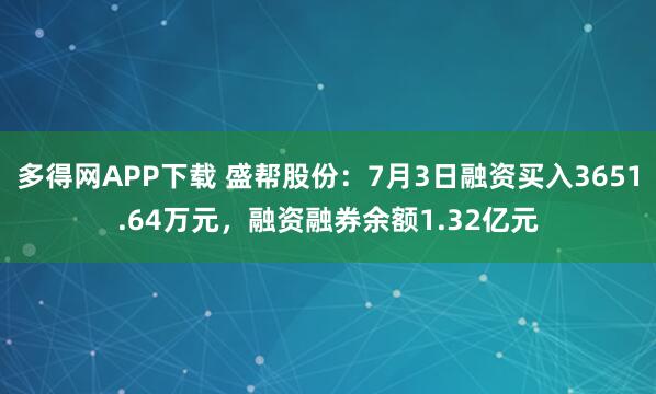 多得网APP下载 盛帮股份：7月3日融资买入3651.64万元，融资融券余额1.32亿元