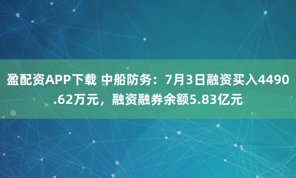 盈配资APP下载 中船防务：7月3日融资买入4490.62万元，融资融券余额5.83亿元