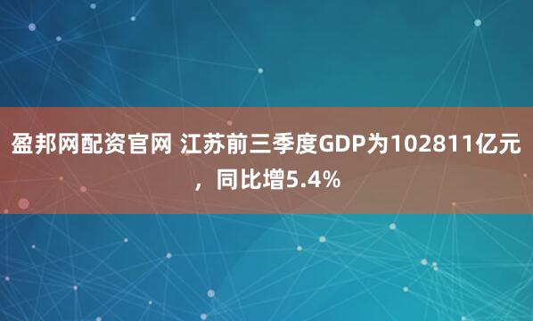 盈邦网配资官网 江苏前三季度GDP为102811亿元，同比增5.4%