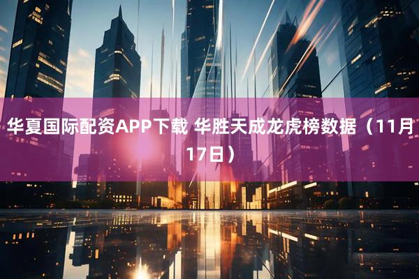 华夏国际配资APP下载 华胜天成龙虎榜数据（11月17日）