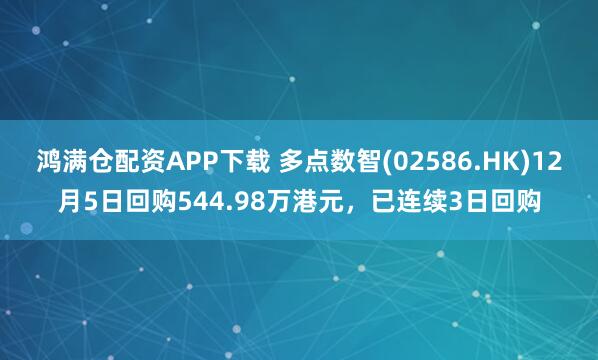 鸿满仓配资APP下载 多点数智(02586.HK)12月5日回购544.98万港元，已连续3日回购