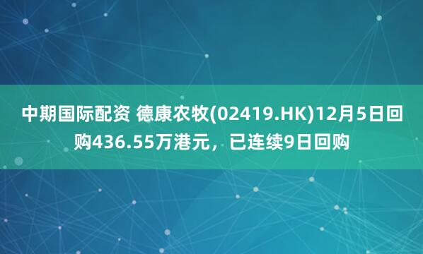 中期国际配资 德康农牧(02419.HK)12月5日回购436.55万港元，已连续9日回购