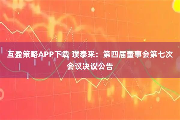 互盈策略APP下载 璞泰来：第四届董事会第七次会议决议公告
