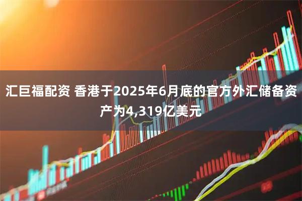 汇巨福配资 香港于2025年6月底的官方外汇储备资产为4,319亿美元