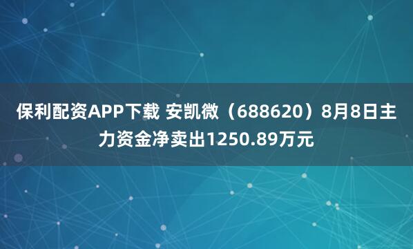 保利配资APP下载 安凯微（688620）8月8日主力资金净卖出1250.89万元