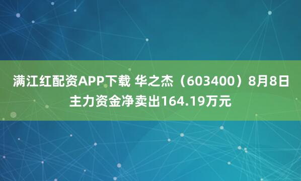 满江红配资APP下载 华之杰（603400）8月8日主力资金净卖出164.19万元