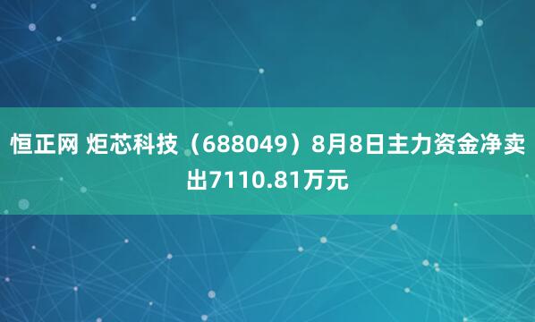 恒正网 炬芯科技（688049）8月8日主力资金净卖出7110.81万元