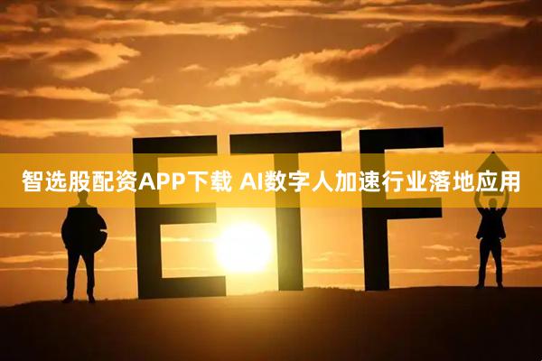 智选股配资APP下载 AI数字人加速行业落地应用
