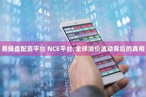 易操盘配资平台 NCE平台:全球油价波动背后的真相