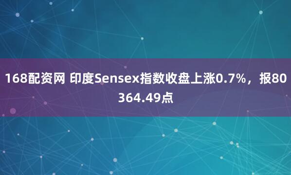 168配资网 印度Sensex指数收盘上涨0.7%，报80364.49点